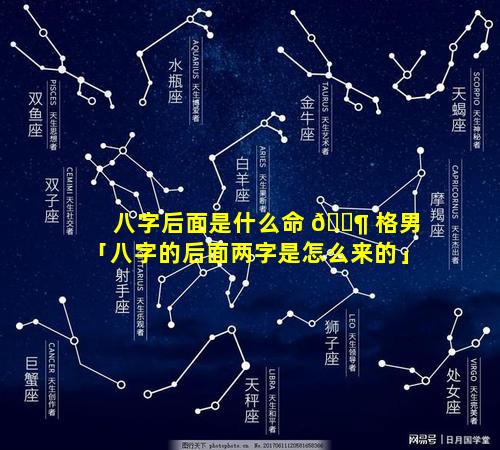 八字后面是什么命 🐶 格男「八字的后面两字是怎么来的」